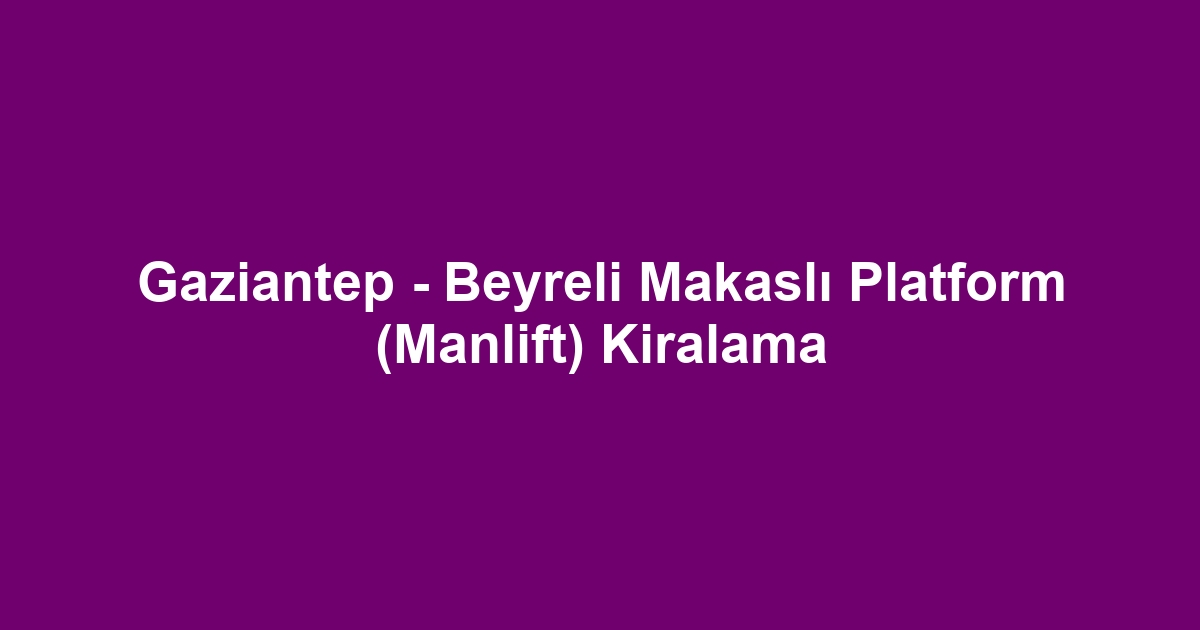 Gaziantep - Beyreli Makaslı Platform (Manlift) Kiralama