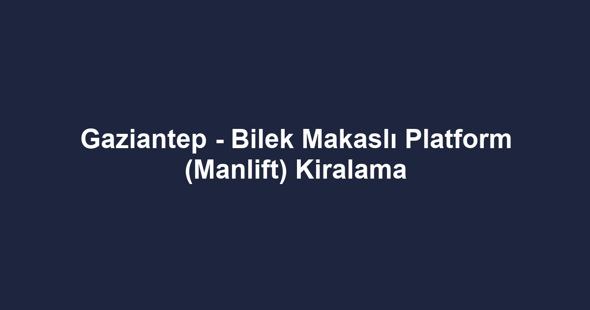 Gaziantep - Bilek Makaslı Platform (Manlift) Kiralama