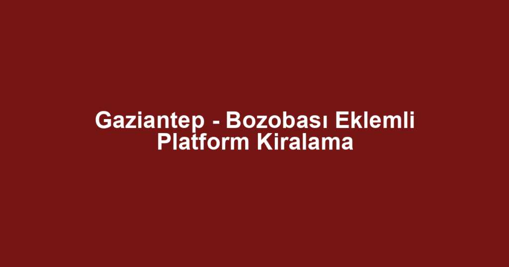 Gaziantep - Bozobası Eklemli Platform Kiralama