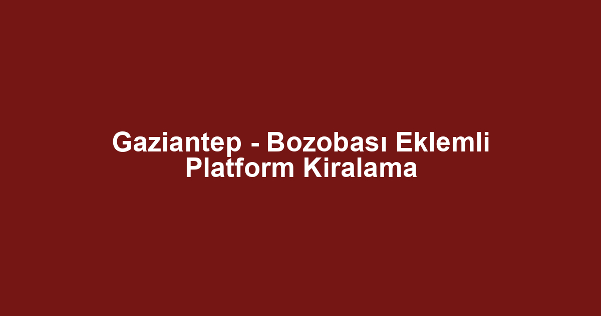 Gaziantep - Bozobası Eklemli Platform Kiralama