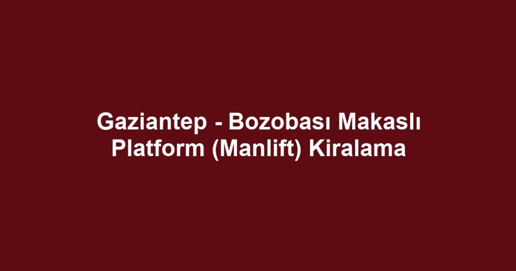Gaziantep - Bozobası Makaslı Platform (Manlift) Kiralama
