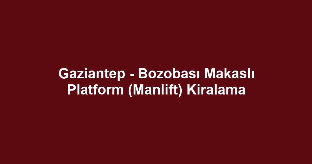Gaziantep - Bozobası Makaslı Platform (Manlift) Kiralama