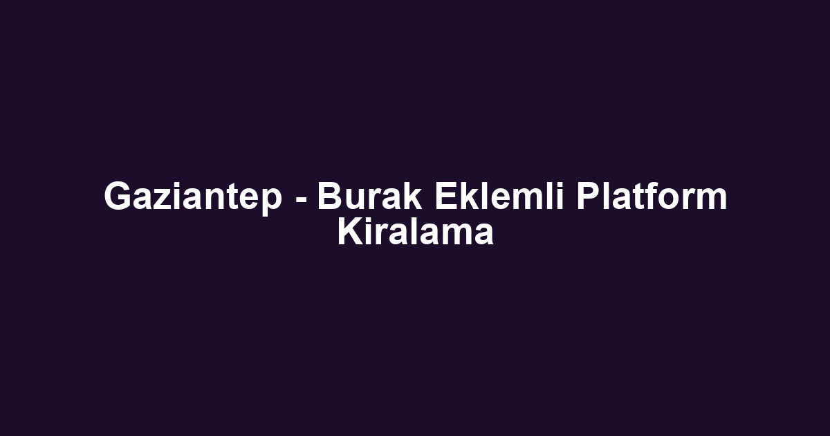 Gaziantep - Burak Eklemli Platform Kiralama