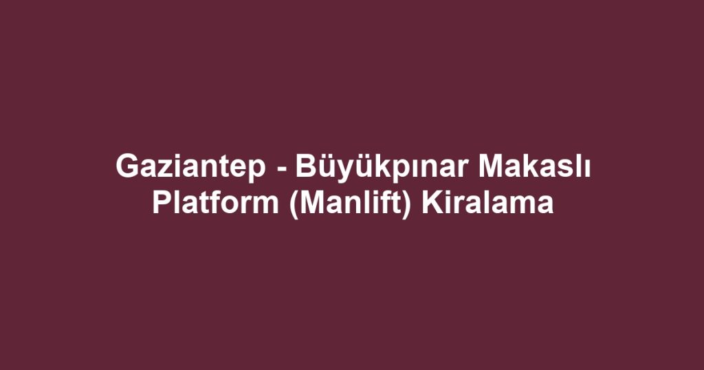 Gaziantep - Büyükpınar Makaslı Platform (Manlift) Kiralama