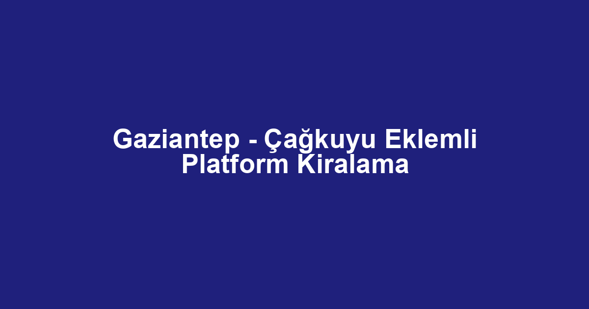 Gaziantep - Çağkuyu Eklemli Platform Kiralama