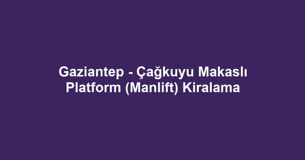Gaziantep - Çağkuyu Makaslı Platform (Manlift) Kiralama
