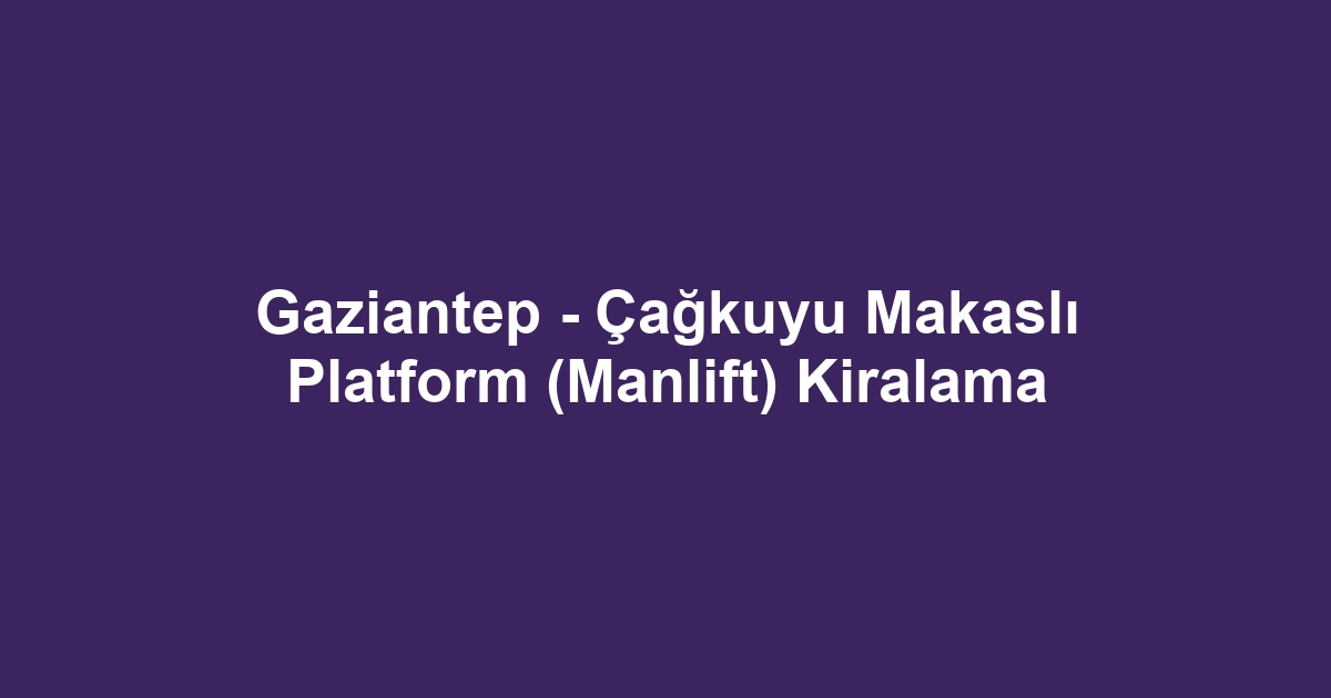 Gaziantep - Çağkuyu Makaslı Platform (Manlift) Kiralama