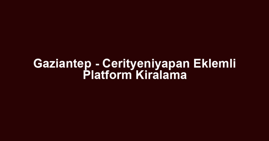 Gaziantep - Cerityeniyapan Eklemli Platform Kiralama