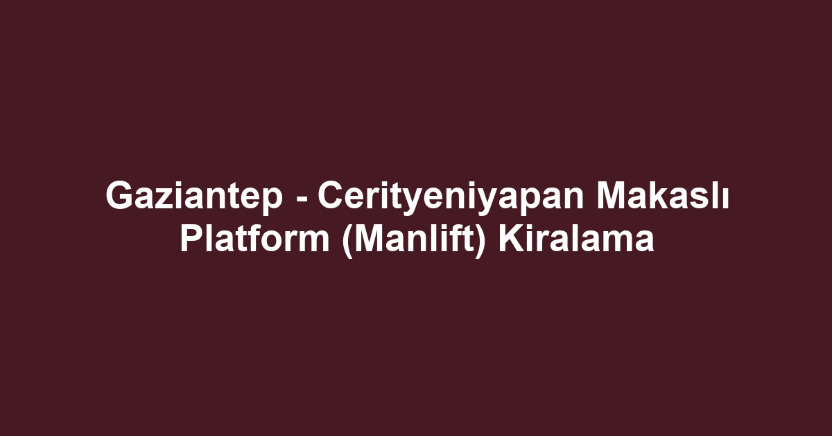 Gaziantep - Cerityeniyapan Makaslı Platform (Manlift) Kiralama