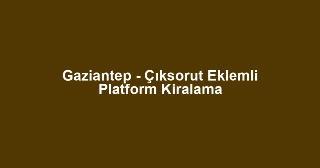 Gaziantep - Çıksorut Eklemli Platform Kiralama