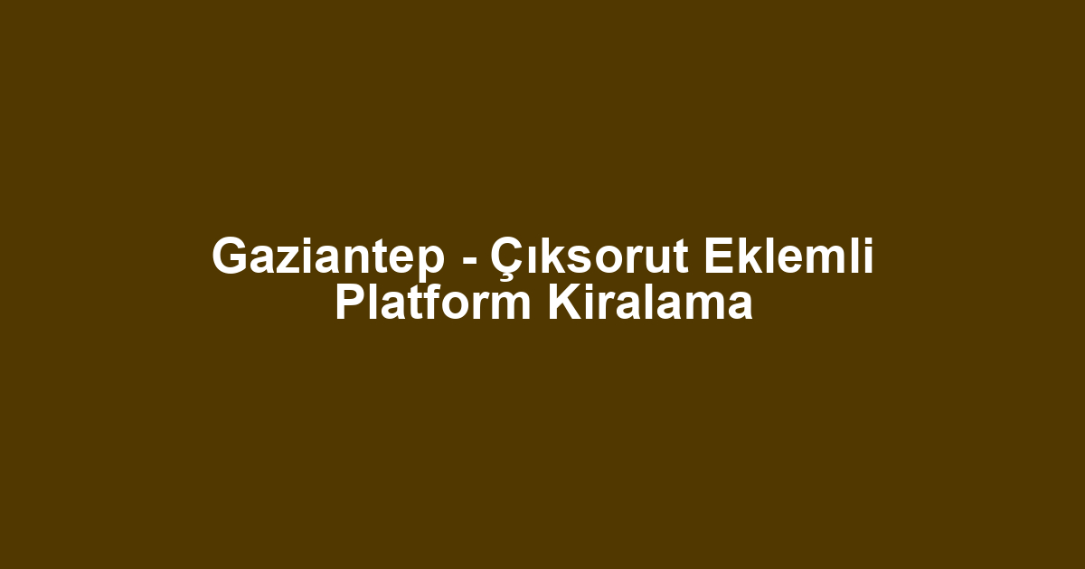 Gaziantep - Çıksorut Eklemli Platform Kiralama