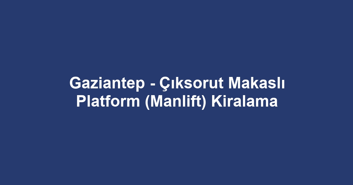 Gaziantep - Çıksorut Makaslı Platform (Manlift) Kiralama