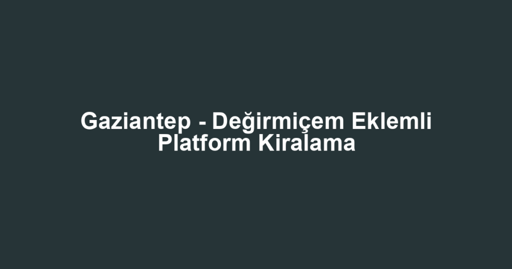 Gaziantep - Değirmiçem Eklemli Platform Kiralama