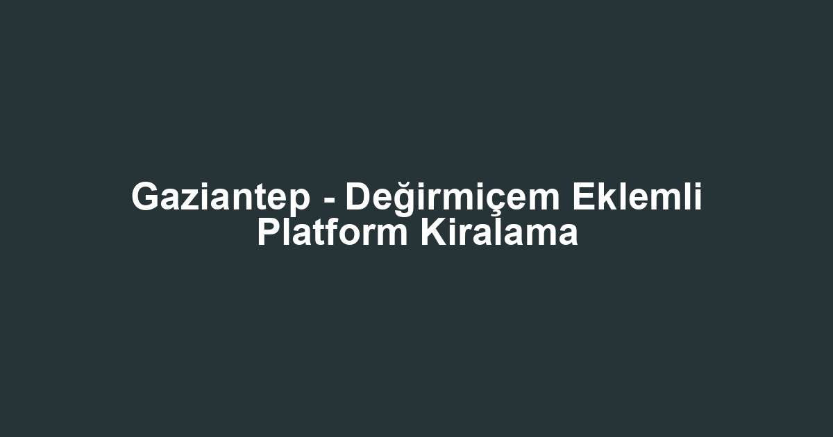 Gaziantep - Değirmiçem Eklemli Platform Kiralama