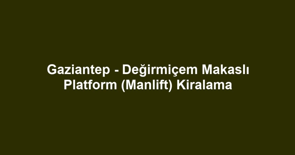 Gaziantep - Değirmiçem Makaslı Platform (Manlift) Kiralama