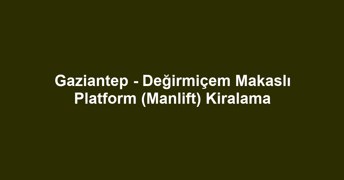Gaziantep - Değirmiçem Makaslı Platform (Manlift) Kiralama