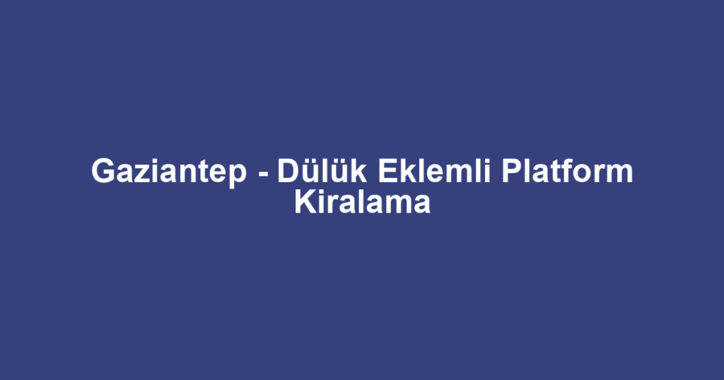 Gaziantep - Dülük Eklemli Platform Kiralama
