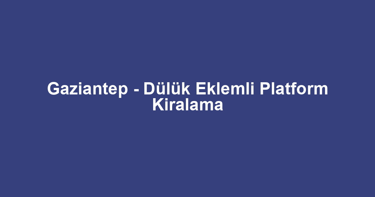 Gaziantep - Dülük Eklemli Platform Kiralama