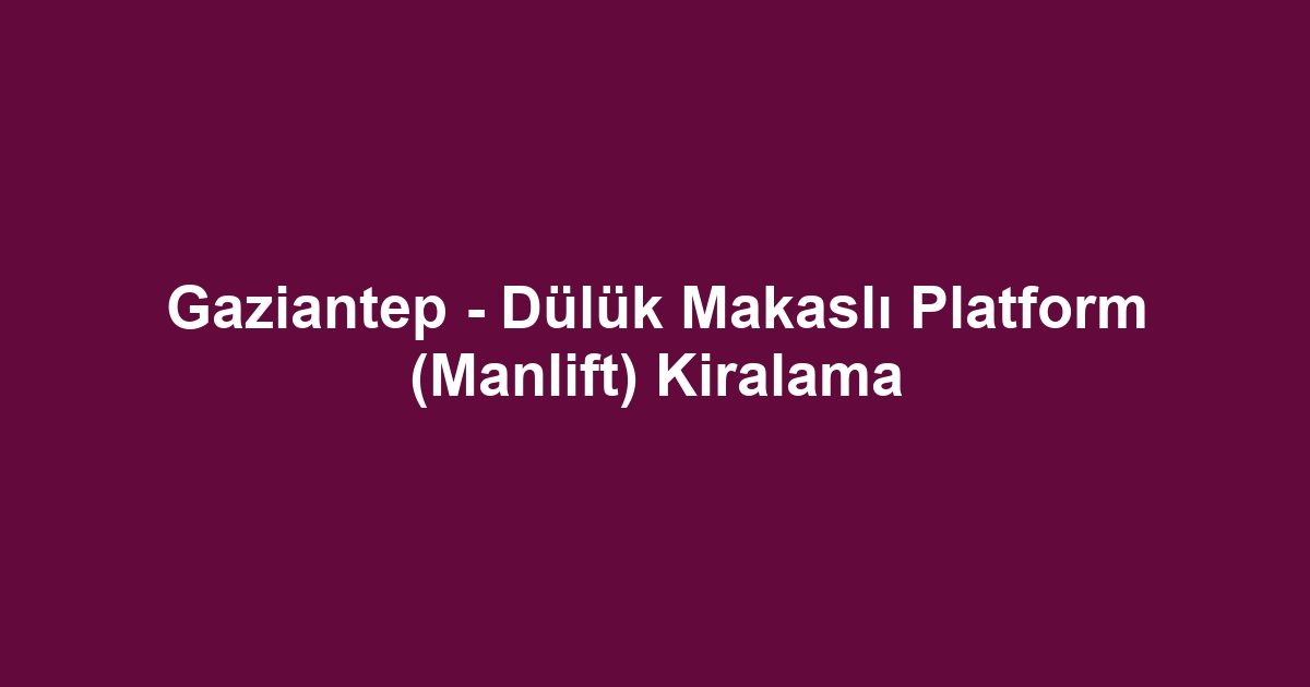 Gaziantep - Dülük Makaslı Platform (Manlift) Kiralama