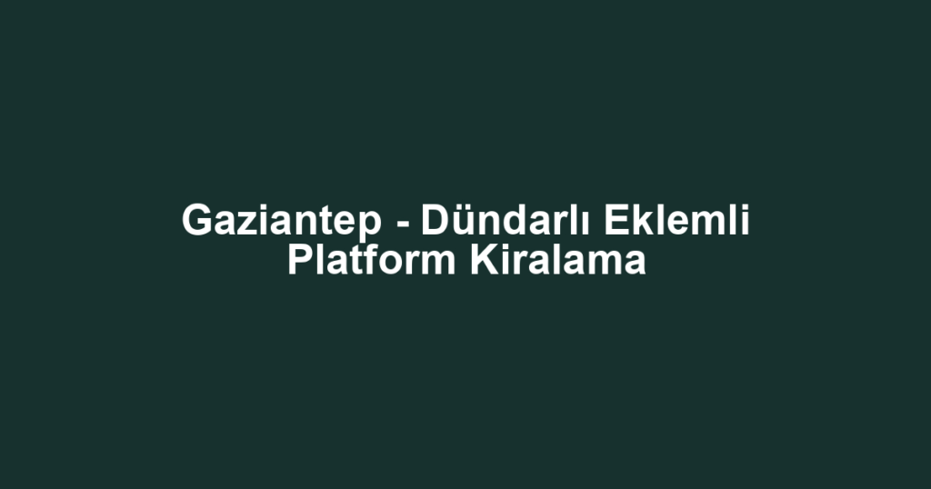 Gaziantep - Dündarlı Eklemli Platform Kiralama