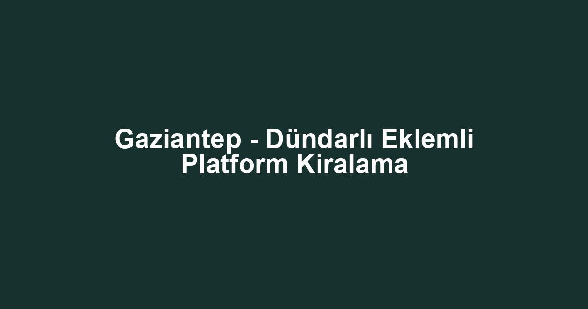 Gaziantep - Dündarlı Eklemli Platform Kiralama