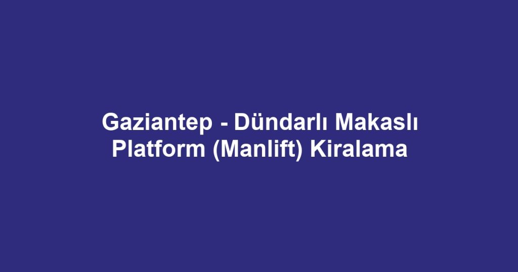 Gaziantep - Dündarlı Makaslı Platform (Manlift) Kiralama