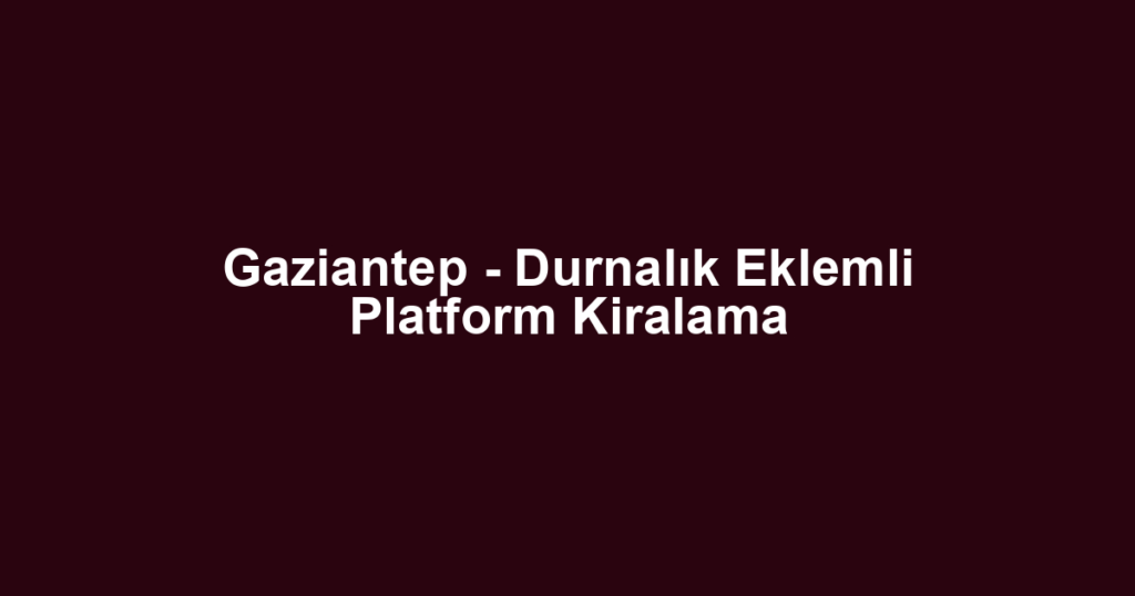 Gaziantep - Durnalık Eklemli Platform Kiralama