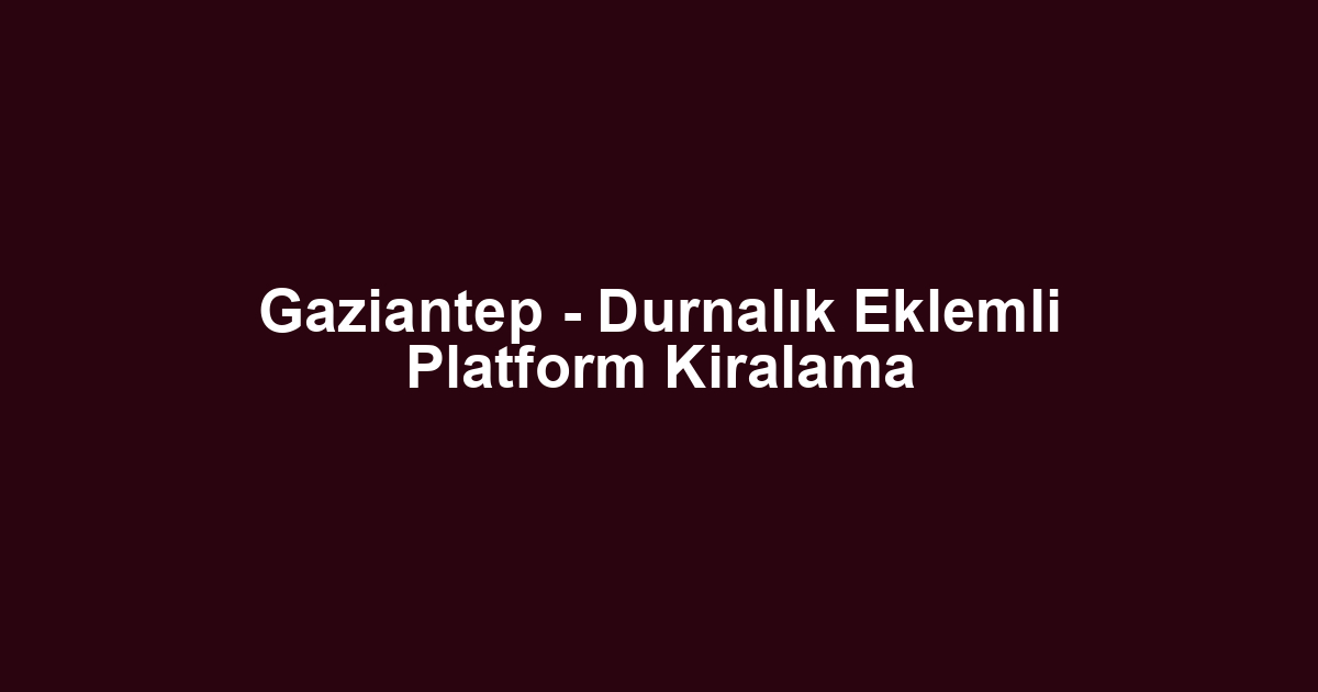 Gaziantep - Durnalık Eklemli Platform Kiralama