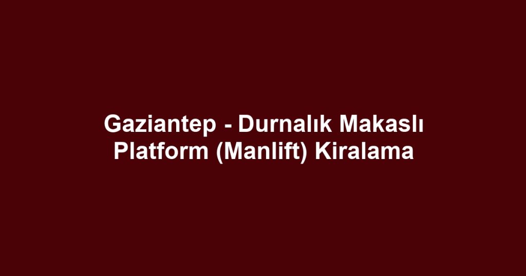 Gaziantep - Durnalık Makaslı Platform (Manlift) Kiralama