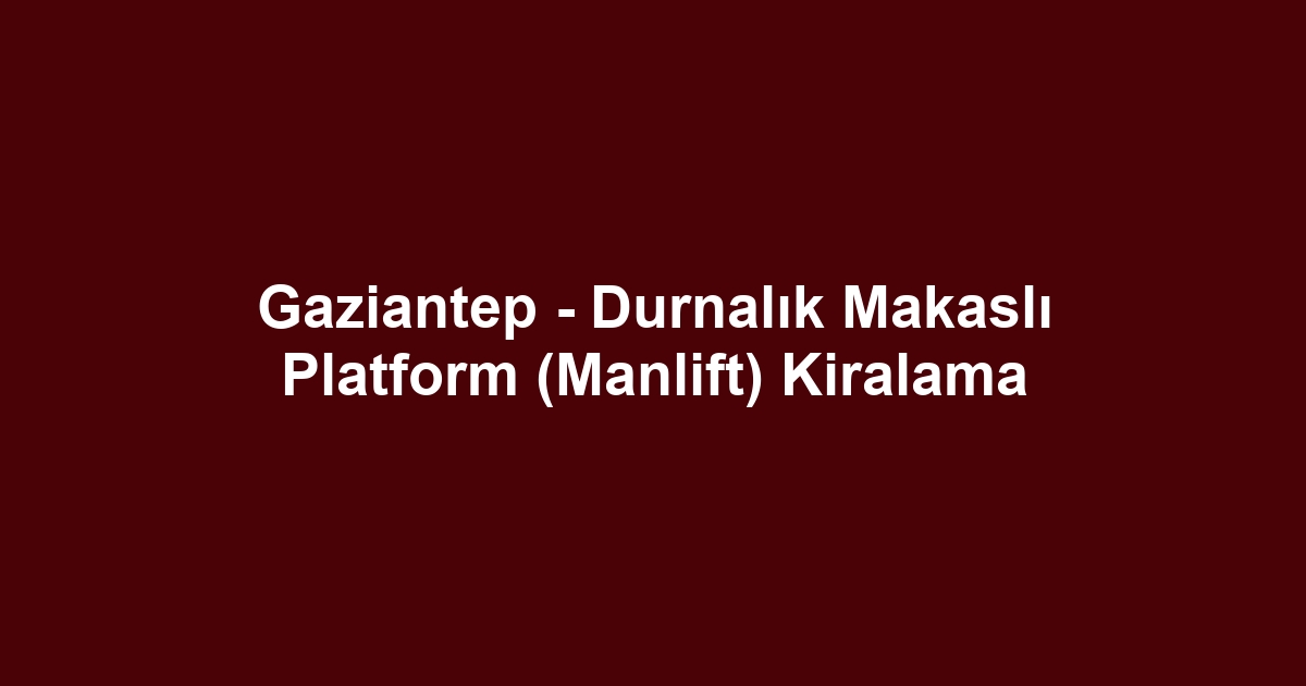 Gaziantep - Durnalık Makaslı Platform (Manlift) Kiralama