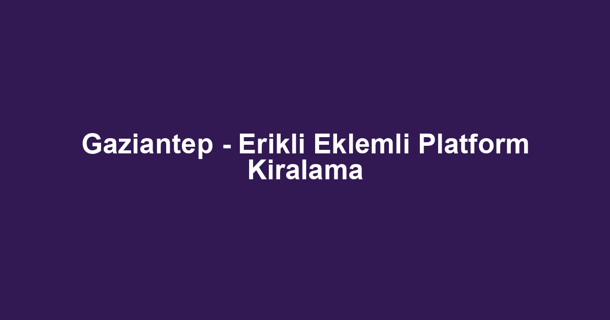 Gaziantep - Erikli Eklemli Platform Kiralama