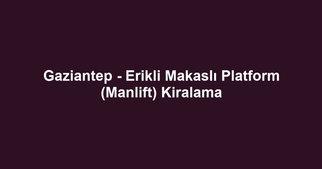 Gaziantep - Erikli Makaslı Platform (Manlift) Kiralama
