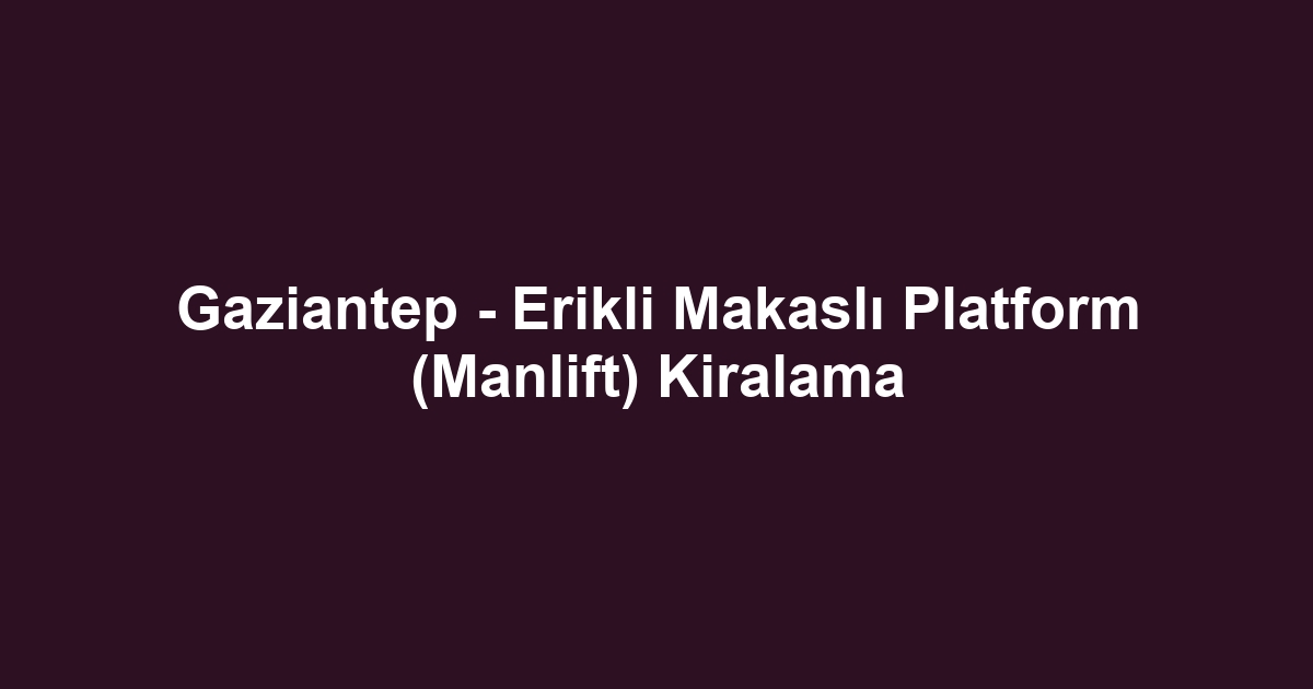 Gaziantep - Erikli Makaslı Platform (Manlift) Kiralama
