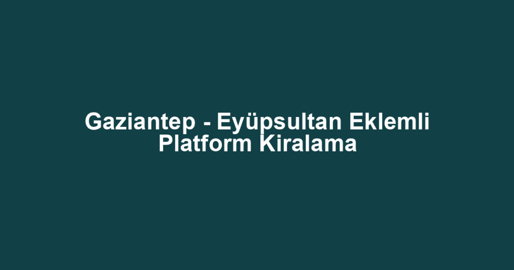 Gaziantep - Eyüpsultan Eklemli Platform Kiralama