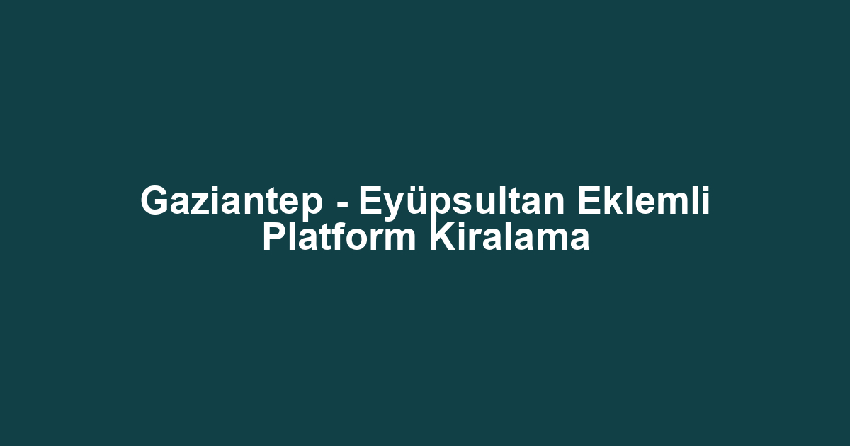 Gaziantep - Eyüpsultan Eklemli Platform Kiralama