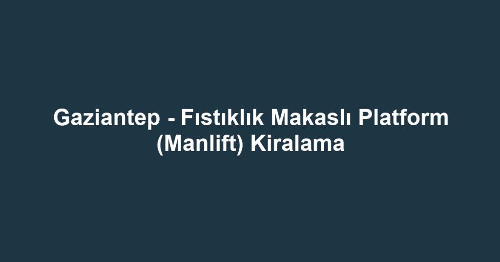 Gaziantep - Fıstıklık Makaslı Platform (Manlift) Kiralama