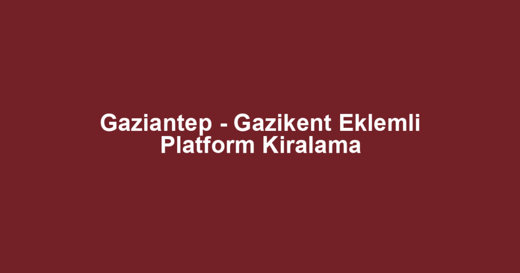 Gaziantep - Gazikent Eklemli Platform Kiralama