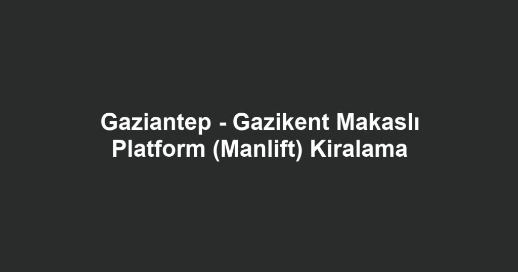 Gaziantep - Gazikent Makaslı Platform (Manlift) Kiralama
