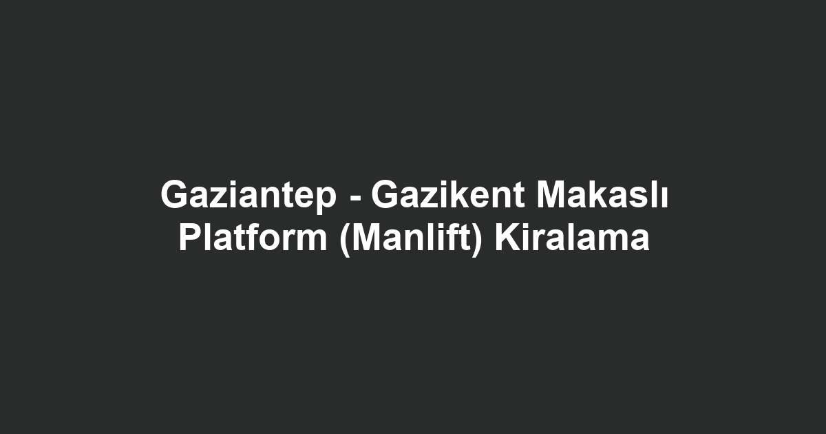 Gaziantep - Gazikent Makaslı Platform (Manlift) Kiralama