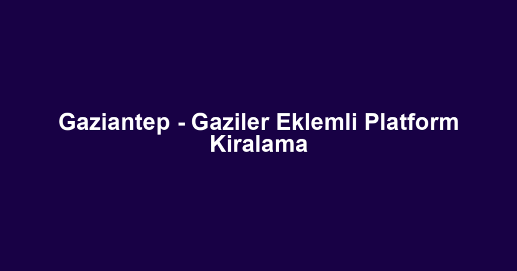 Gaziantep - Gaziler Eklemli Platform Kiralama