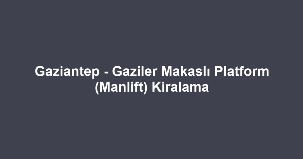 Gaziantep - Gaziler Makaslı Platform (Manlift) Kiralama
