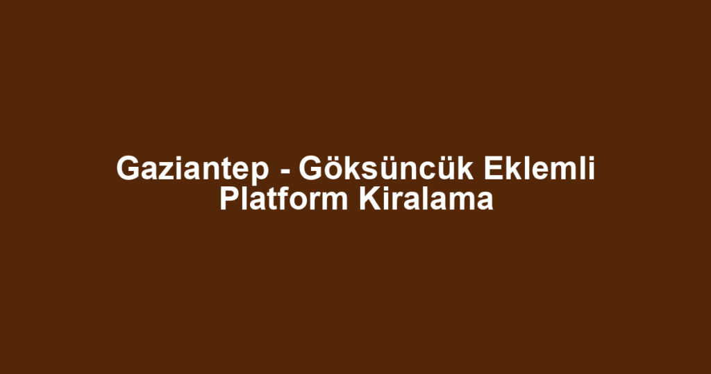 Gaziantep - Göksüncük Eklemli Platform Kiralama