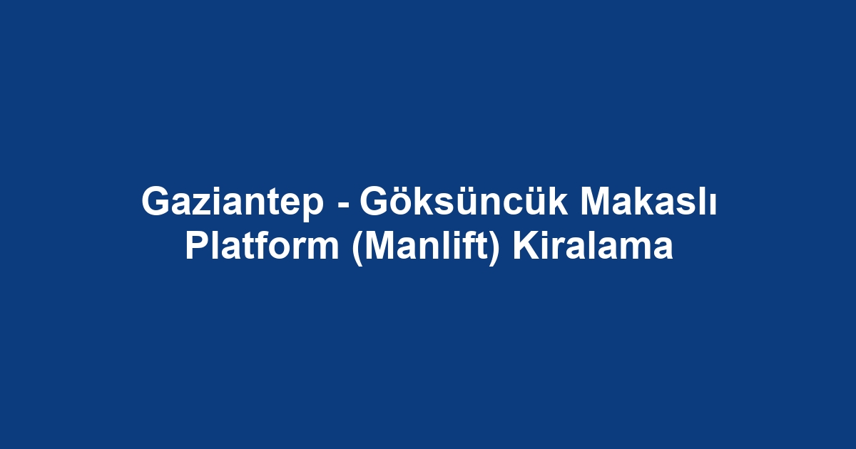 Gaziantep - Göksüncük Makaslı Platform (Manlift) Kiralama