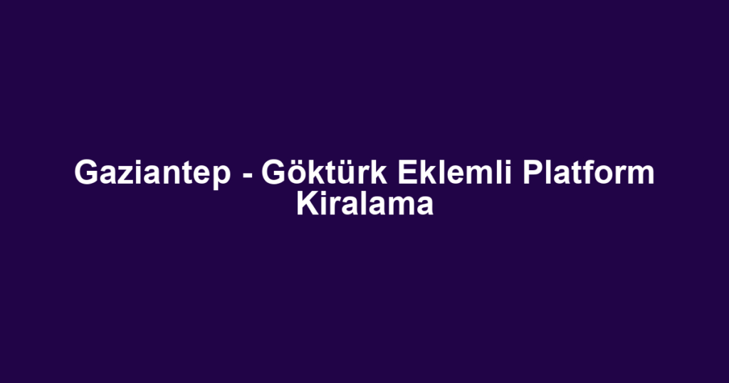 Gaziantep - Göktürk Eklemli Platform Kiralama