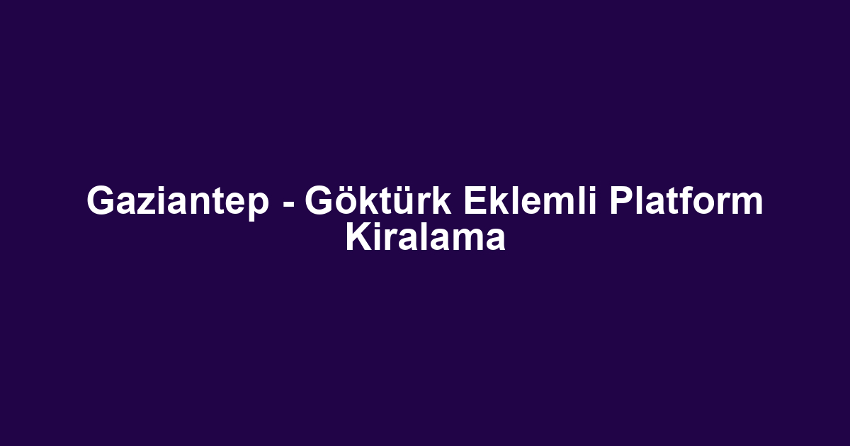 Gaziantep - Göktürk Eklemli Platform Kiralama