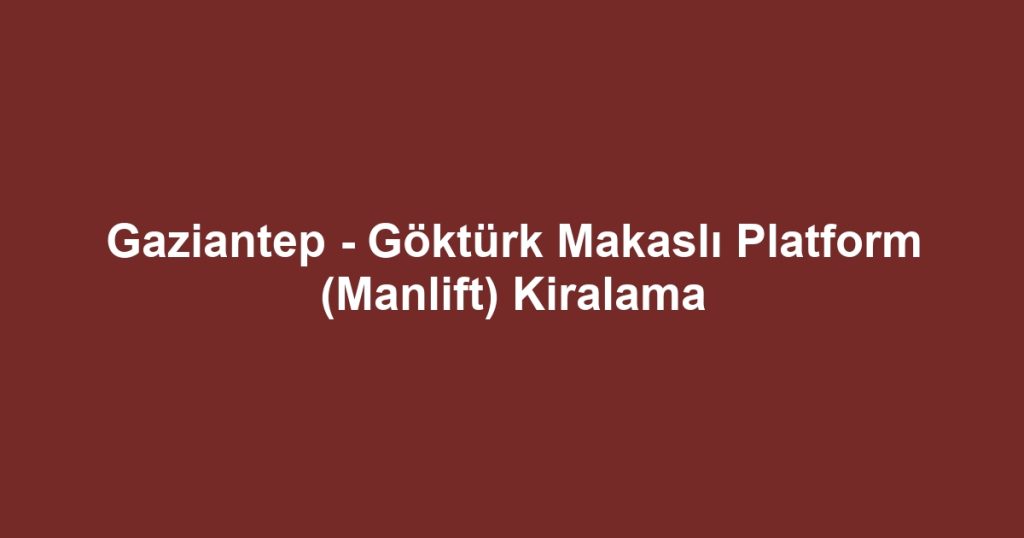 Gaziantep - Göktürk Makaslı Platform (Manlift) Kiralama