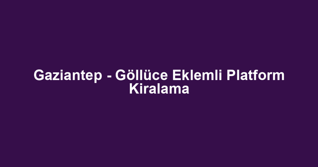 Gaziantep - Göllüce Eklemli Platform Kiralama
