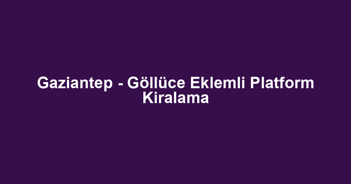 Gaziantep - Göllüce Eklemli Platform Kiralama