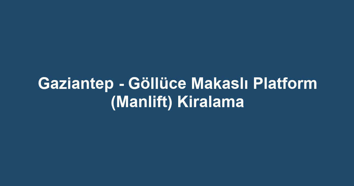 Gaziantep - Göllüce Makaslı Platform (Manlift) Kiralama