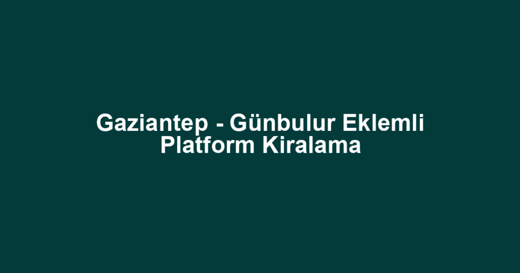 Gaziantep - Günbulur Eklemli Platform Kiralama